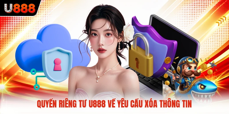 Quyền riêng tư U888 về yêu cầu xóa thông tin