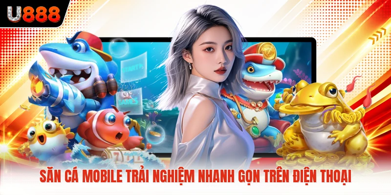 Săn Cá Mobile Trải Nghiệm Nhanh Gọn Trên Điện Thoại