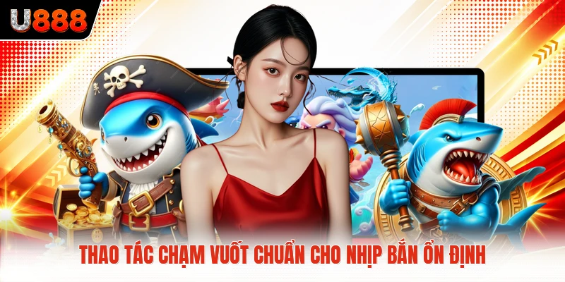 Thao tác chạm vuốt chuẩn cho nhịp bắn ổn định